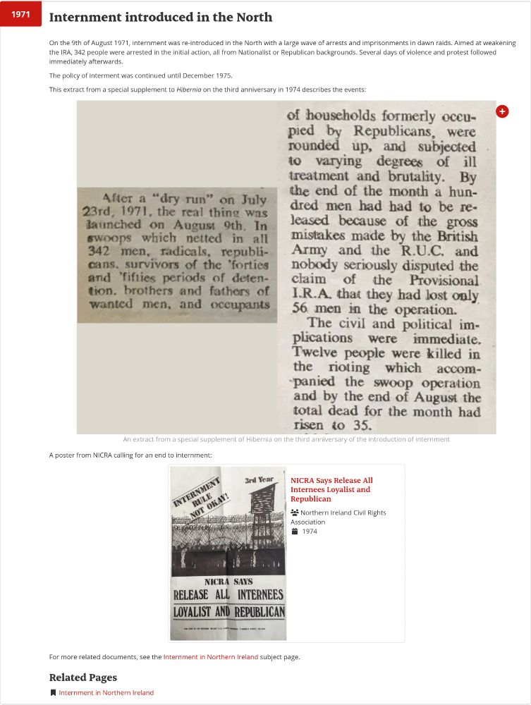 On the 9th of August 1971, internment was re-introduced in the North with a large wave of arrests and imprisonments in dawn raids. Aimed at weakening the IRA, 342 people were arrested in the initial action, all from Nationalist or Republican backgrounds. Several days of violence and protest followed immediately afterwards.

The policy of interment was continued until December 1975.