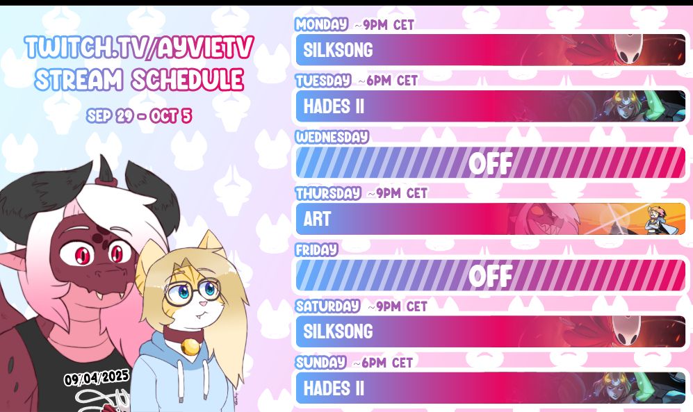 twitch.tv/ayvietv stream schedule from september 29 to october 5
-monday, around 9PM CET: Silksong
-tuesday, around 6PM CET: Hades 2
-thursday, around 9PM CET: Art
-saturday, around 9PM CET: Silksong
-sunday, around 6PM CET: Hades 2