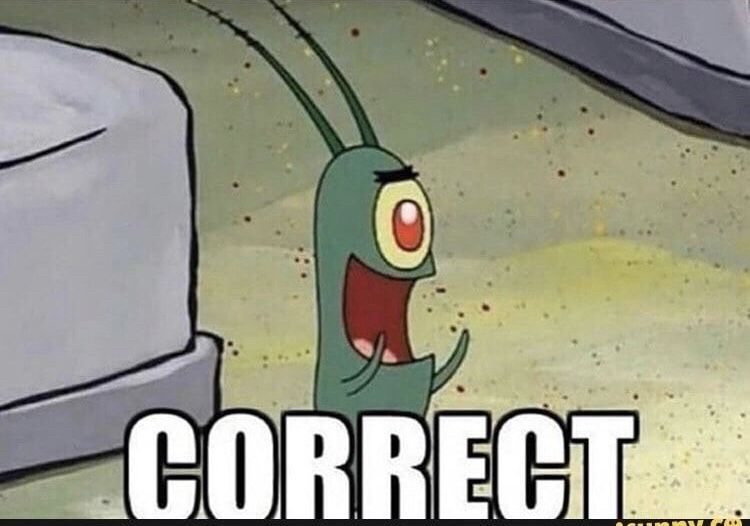 An image of Plankton from Spongebob with his hands up to his mouth which is wide open yelling. The text reads “Correct”