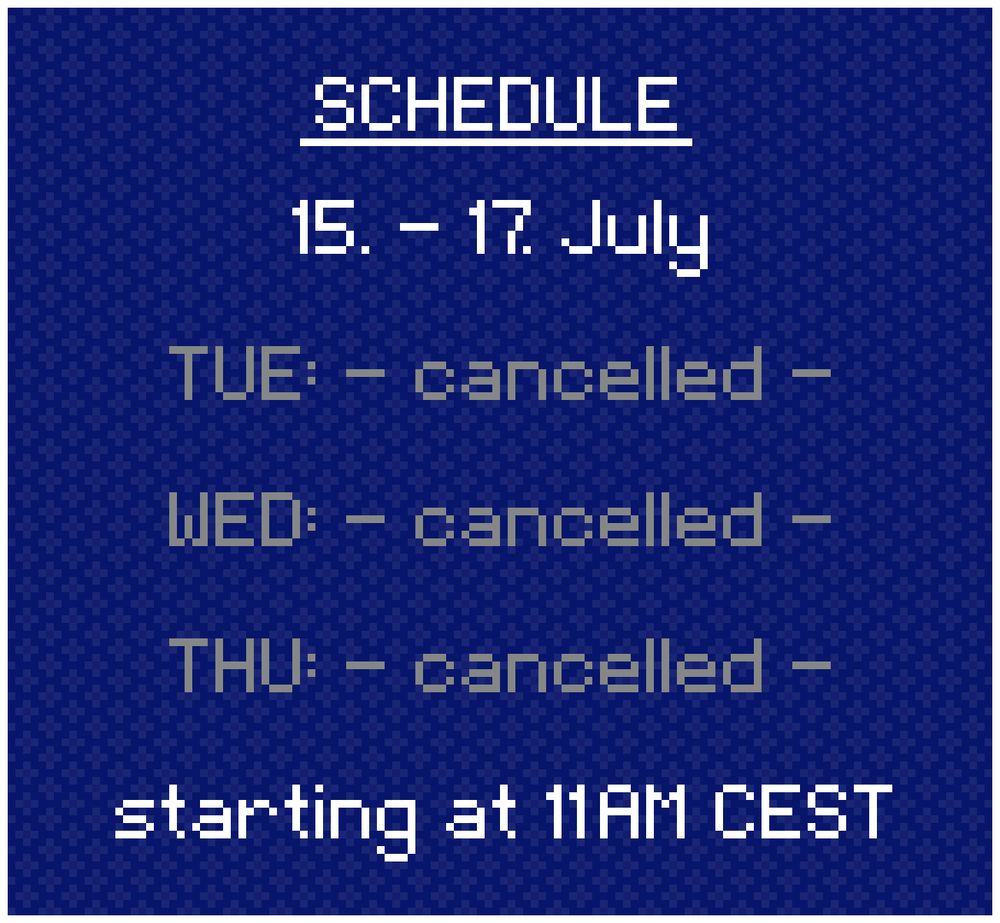 Schedule: 
15. - 17. July

TUE: cancelled
WED: cancelled
THU: cancelled

starting at 11AM CEST