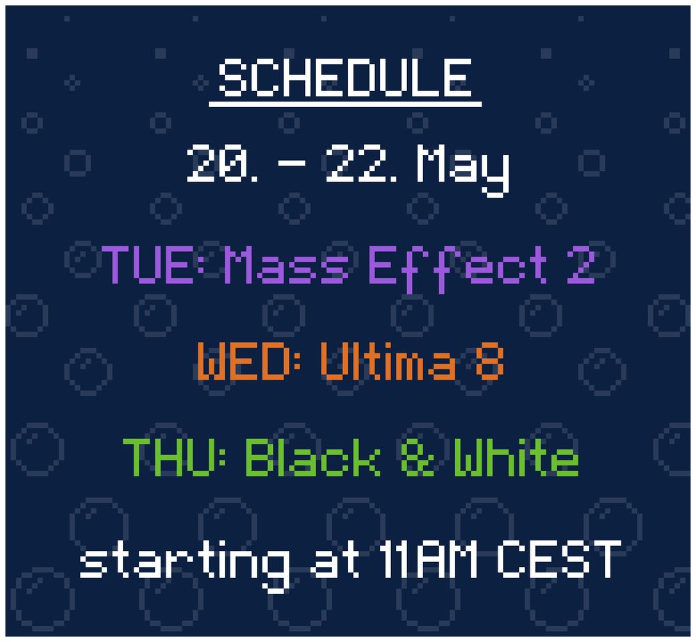 Schedule: 
20. - 22. May

TUE: Mass Effect 2
WED: Ultima 8
THU: Black & White

starting at 11AM CEST
