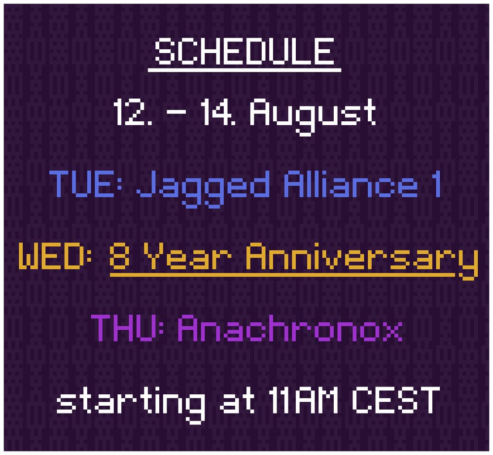 Schedule: 
12. - 14. August

TUE: Jagged Alliance 1
WED: 8 Year Anniversary
THU: Anachronox

starting at 11AM CEST