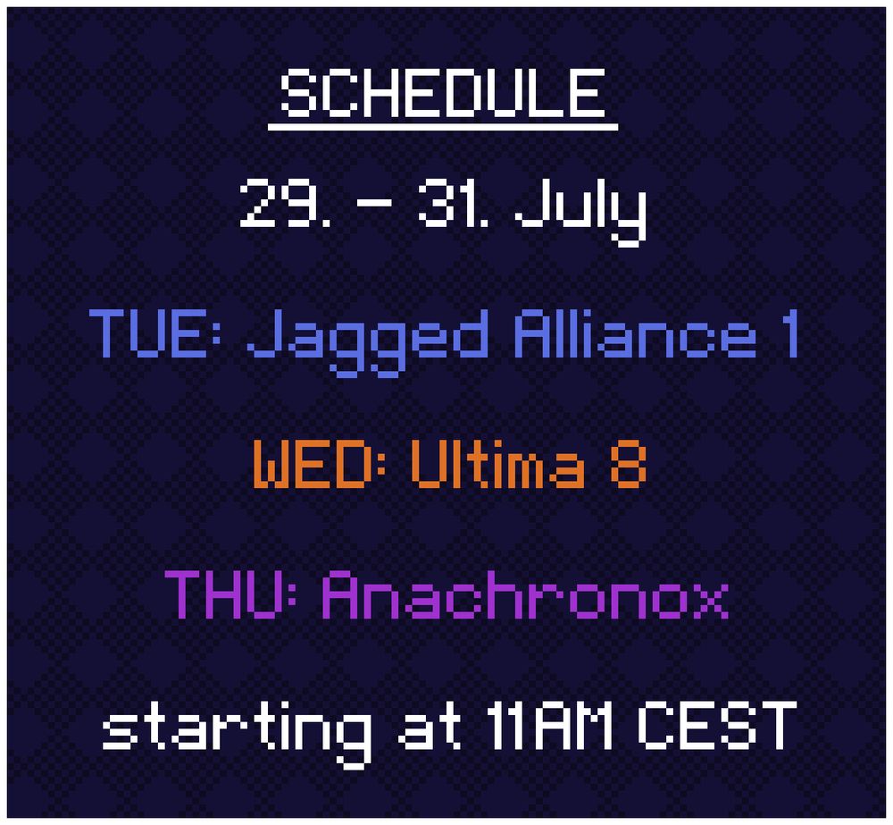Schedule: 
29. - 31. July

TUE: Jagged Alliance 1
WED: Ultima 8
THU: Anachronox

starting at 11AM CEST