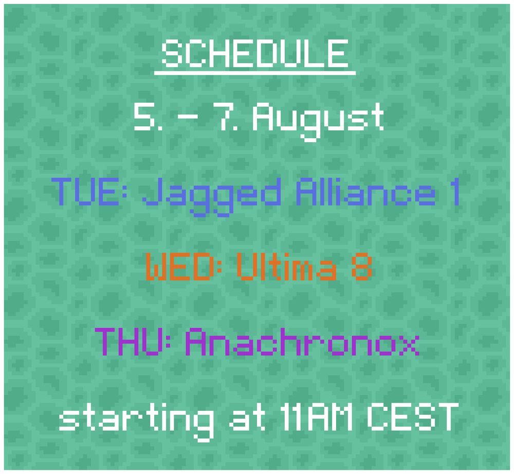 Schedule: 
5. - 7. August

TUE: Jagged Alliance 1
WED: Ultima 8
THU: Anachronox

starting at 11AM CEST