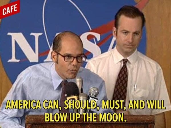 A pic from Mr. Show with David Cross saying "America can, should, must, and will blow up the moon"