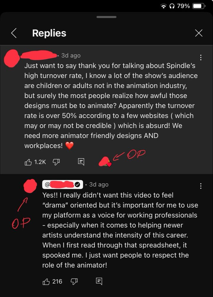 YouTube commenter: “Just want to say thank you for talking about Spindle's high turnover rate, I know a lot of the show's audience are children or adults not in the animation industry, but surely the most people realize how awful those designs must be to animate? Apparently the turnover rate is over 50% according to a few websites ( which may or may not be credible ) which is absurd! We need more animator friendly designs AND workplaces!”

The OP of the video has liked this comment, and subsequently replied: “Yes!! I really didn't want this video to feel
"drama" oriented but it's important for me to use my platform as a voice for working professionals
- especially when it comes to helping newer artists understand the intensity of this career.
When I first read through that spreadsheet, it spooked me. I just want people to respect the role of the animator!”