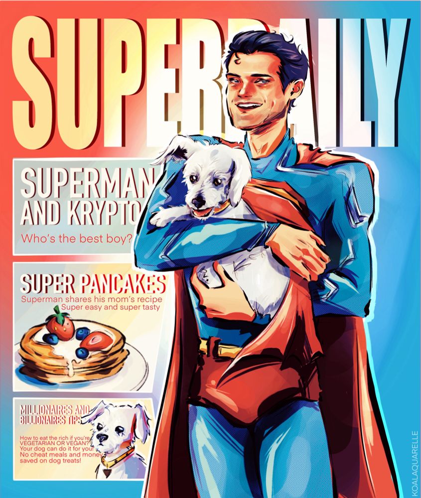 Fanart of Superman looking like the cover of a magazine titled « Superdaily »
There’s Superman holding Krypto in his arms
Plus the following text is written  « Superman and Krypto, who’s the best boy? »
« Super pancakes, Superman shared his mom’s recipe, Super easy, super tasty » with a drawing of some pancakes with some red strawberry and some blueberries 
« Millionaires and billionaires tips : How to eat the rich if you’re vegetarian or vegan ? Your dog can do it for you ! No cheat mean and money saved on dog treats »
With a drawing of Krypto next to it 
The main colors of the illustration are red, blue and yellow because I choose to use Superman’s colors