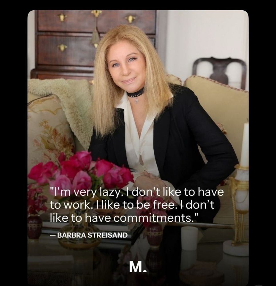 Barbra Streisand: “I’m very lazy. I don’t like to have to work. I like to be free. I don’t like to have commitments”. 