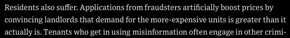 Excerpt from WSJ article reads: “Residents also suffer. Applications from fraudsters artificially boost prices by convincing landlords that demand for the more-expensive units is greater than it actually is. Tenants who get in using misinformation often engage in other crimi-“