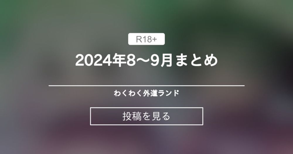 【単発】 2024年8～9月まとめ - わくわく外道ランド (外道男爵)の投稿｜ファンティア[Fantia]