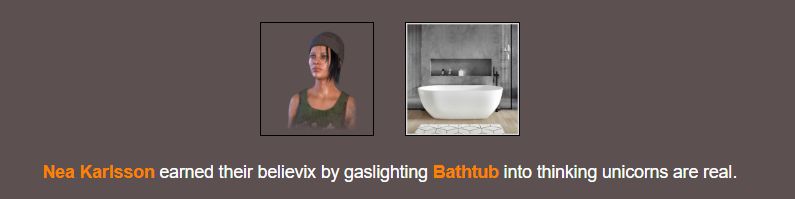 One of the 100+ custom prompts that I created that can trigger during BrantSteele's Hunger Games simulator. This one describes the Dead by Daylight survivor, Nea Karlsson, earning the Winx transformation "Believix" by making a bathtub think unicorns are real. 