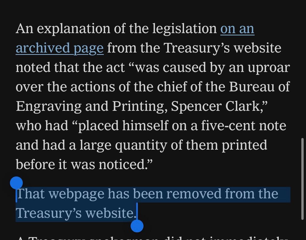 An explanation of the legislation on an archived page from the Treasury’s website noted that the act “was caused by an uproar over the actions of the chief of the Bureau of Engraving and Printing, Spencer Clark,” who had “placed himself on a five-cent note and had a large quantity of them printed before it was noticed.”

That webpage has been removed from the Treasury’s website.