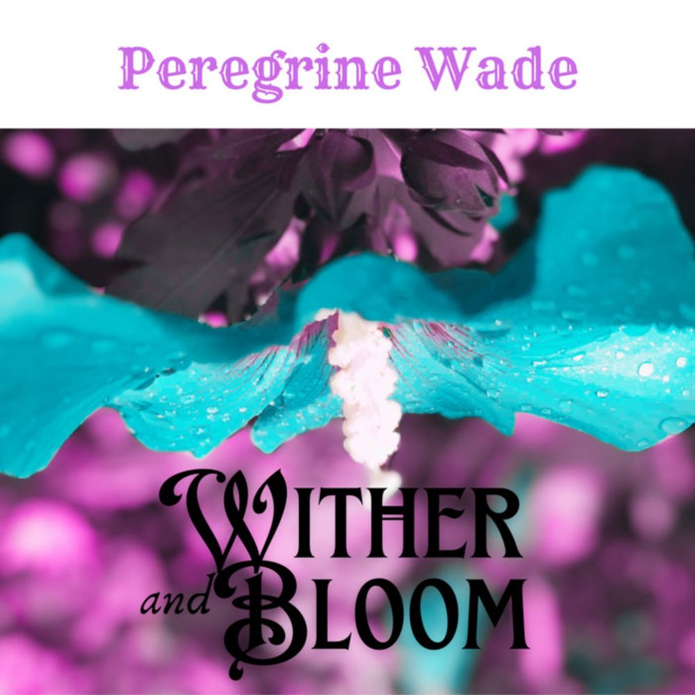 Wither And Bloom, by Peregrine Wade