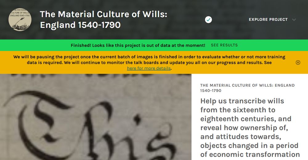 A screenshot from our Zooniverse website, with a banner that shows that the project data has now been completed. The webpage contains black, green, and gold banners spanning across the top of the page, and the title of the Zooniverse project 'The Material Culture of Wills: England 1540-1790'. On the left half of the screen is a close up of an early modern manuscript, and on the right half, a textual description of the zooniverse project, featuring grey text on a white background. 