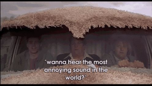 "Wanna hear the most annoying sound in the world?"