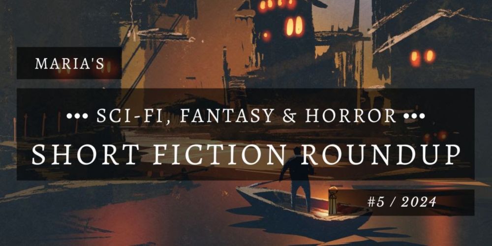 My Sci-Fi, Fantasy & Horror Short Fiction Roundup - #5 2024