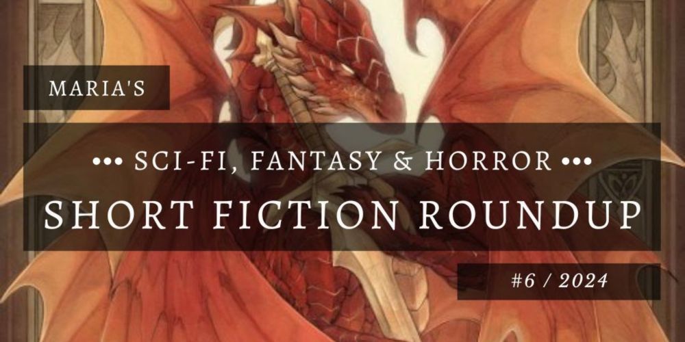 Maria's Sci-Fi, Fantasy & Horror Short Fiction Roundup #6 2024