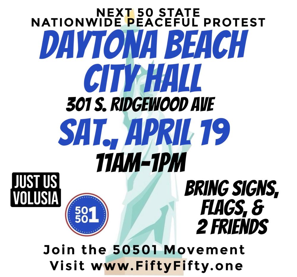 Peaceful protest Daytona Beach City Hall 301 S. Ridgewood Ave. Saturday April 19th, 11am-1pm. Bring signs, flags, & 2 friends. Hosted by Just Us Volusia/ Daytona Beach 50501. Join the 50501 Movement. Visit www.fiftyfifty.one
