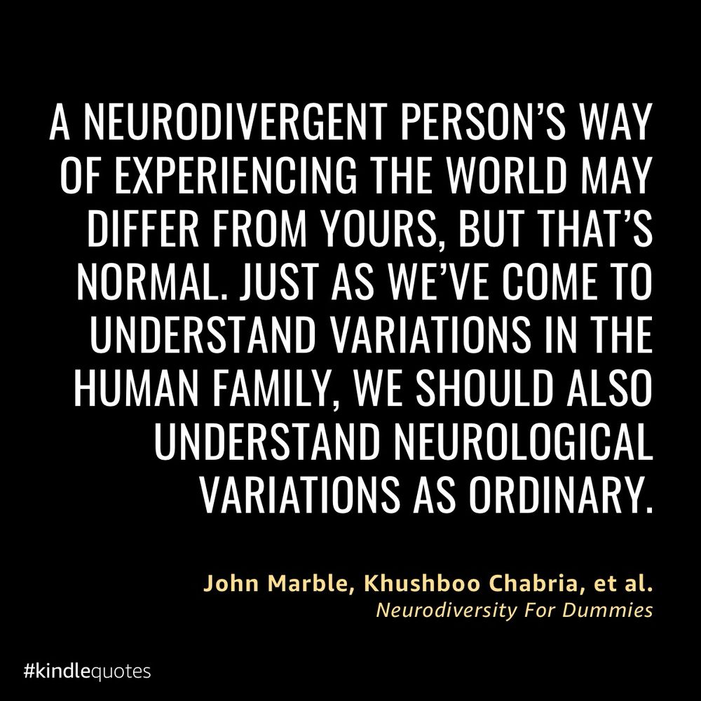 KindleQuote graphic with a black background. 

White all-caps text reads, ““A neurodivergent person’s way of experiencing the world may differ from yours, but that’s normal. Just as we’ve come to understand variations in the human family, we should also understand neurological variations as ordinary.” 

Smaller yellow text underneath reads, “John Marble, Khushboo Chabria, et al.”