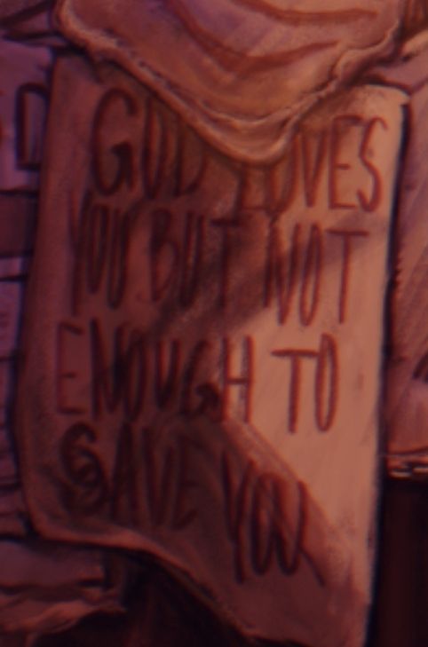 A droopy dirty poster that reads "GOD LOVES YOU BUT NOT ENOUGH TO SAVE YOU" 

It is a piece of a larger image as the edges of other posters can be seen