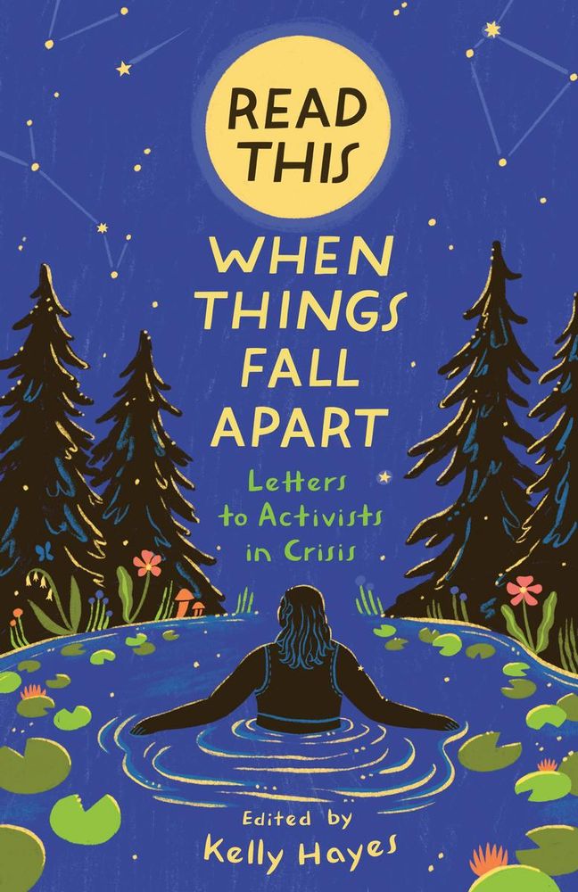 The book cover for Read This When Things Fall Apart: Letters to Activists in Crisis, Edited by Kelly Hayes. The book cover features an artistic rendering of a person with long hair wading into a body of water at night in a wilderness.