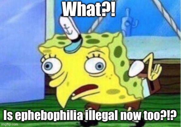 Mocking SpongeBob meme saying, what? Is ephebophilia illegal now too?!?!