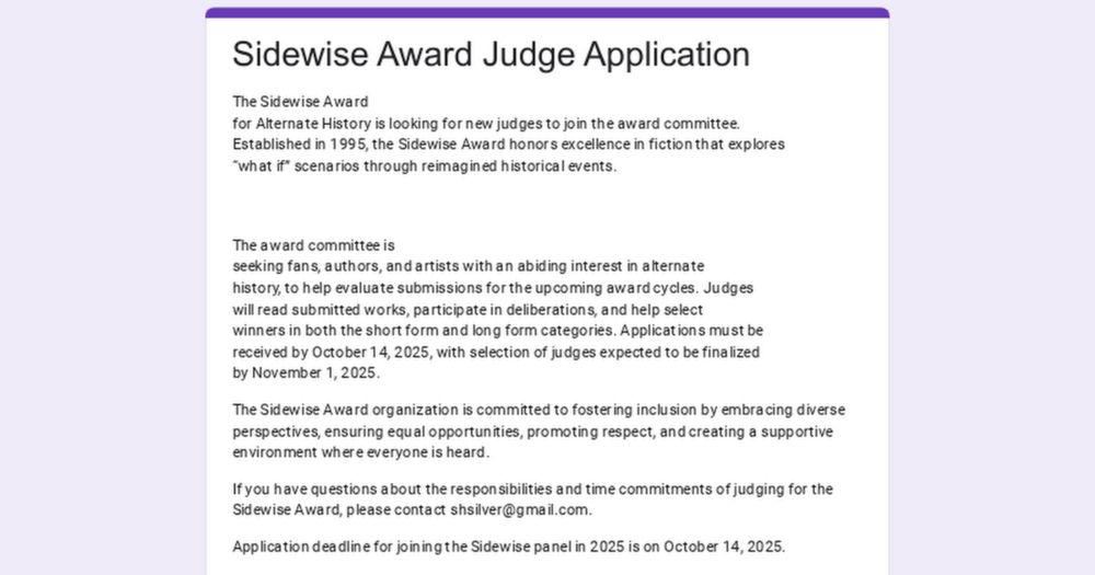The Sidewise Award for Alternate History is looking for new judges to join the award committee. Established in 1995, the Sidewise Award honors excellence in fiction that explores “what if” scenarios t...
