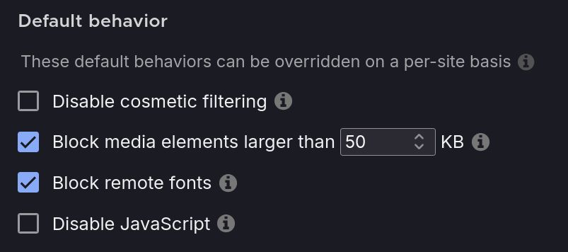 Default behavior options in uBlock Origin:
- Disable cosmetic filtering
- Block media elements larger than [number input] KB
- Block remote fonts
- Disable JavaScript