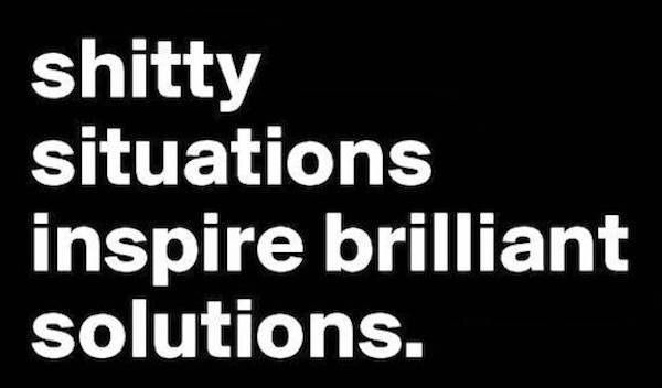 shitty situations inspire brilliant solutions
