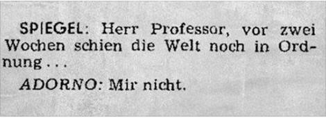 SPIEGEL: Herr Professor, vor zwei Wochen schien die Welt noch in Ordnung…
ADORNO: Mir nicht.