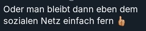 Oder man bleibt dann eben dem sozialen Netz einfach fern 👍