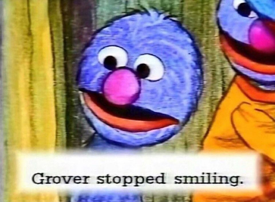 Image of Grover from Sesame Street with the caption “Grover stopped smiling”