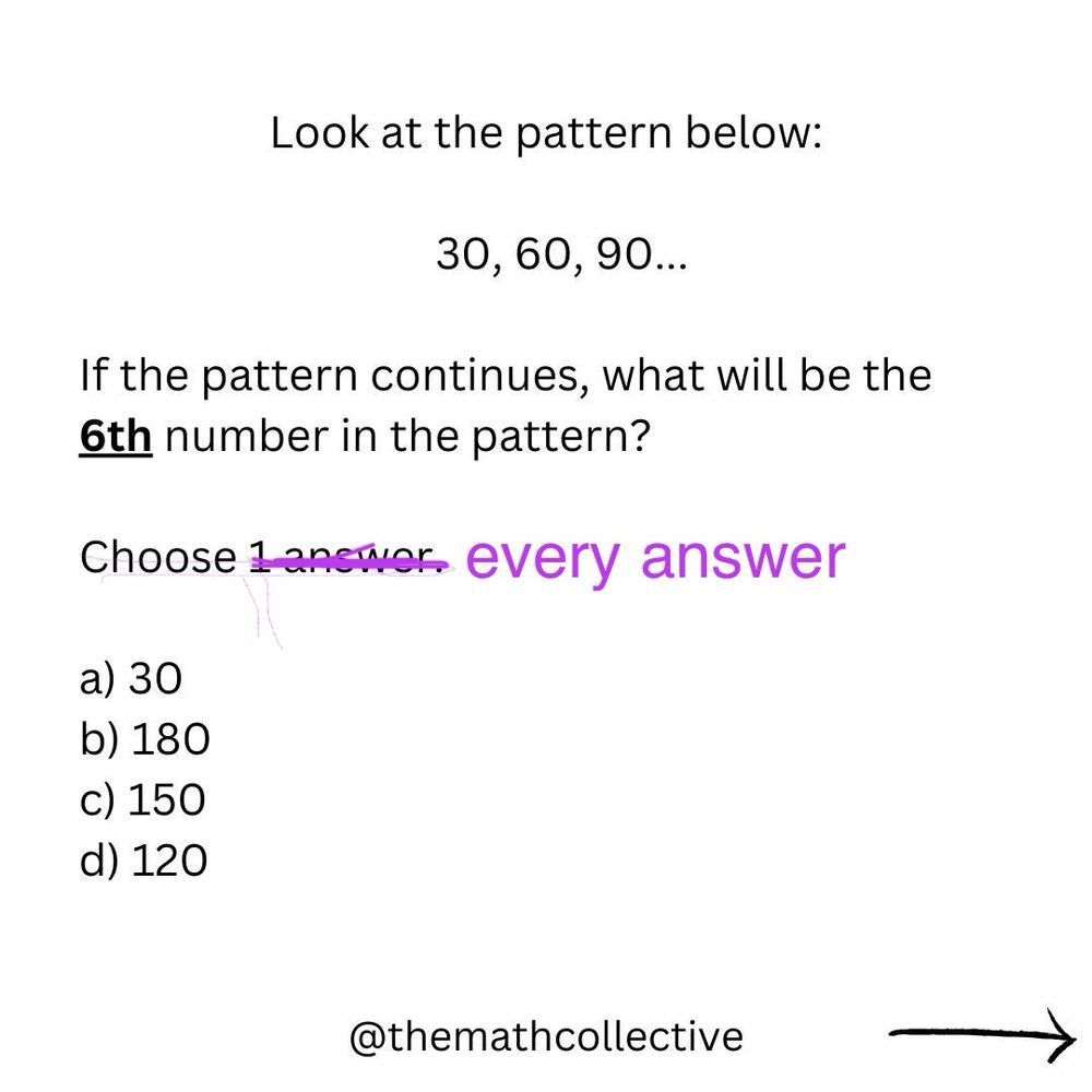 A math problem stating:

Look at the pattern below:
30, 60, 90...
If the pattern continues, what will be the 6th number in the pattern?

Choose 1 answer, but it’s crossed out to say “Choose every answer”

a) 30
b) 180
c) 150
d) 120