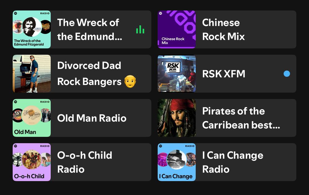My most listened to on Spotify: 

RADIO
The Wreck of the Edmund Fitzgerald

Chinese Rock
Mix

Divorced Dad Rock Bangers

RSK XFM

Old Man Radio

Pirates of the Carribean

O-o-h Child

I Can Change
