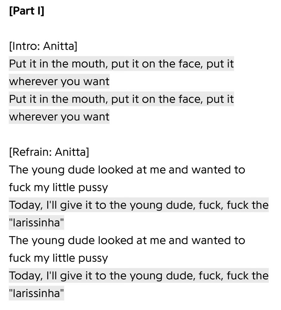 A screenshot of the English translation of the first part of “São Paulo”, by The Weeknd & Anitta.

Warning: NSFW text. Stop the screen reader now if you don’t want it to be read out loud.

It reads:

[Part I]

[Intro: Anitta]
Put it in the mouth, put it on the face, put it wherever you want
Put it in the mouth, put it on the face, put it wherever you want

[Refrain: Anitta]
The young dude looked at me and wanted to fuck my little pussy
Today, I'll give it to the young dude, fuck, fuck the "larissinha"
The young dude looked at me and wanted to fuck my little pussy
Today, I'll give it to the young dude, fuck, fuck the "larissinha"