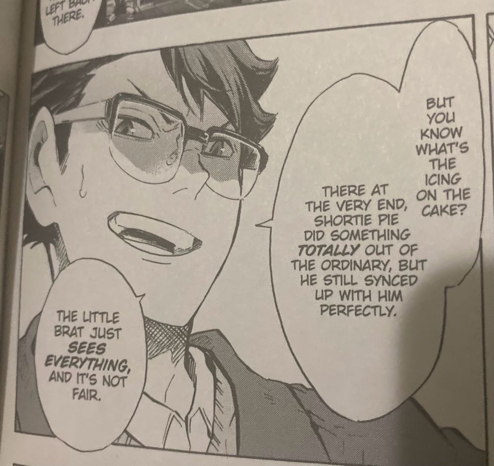 Panel from Haikyu volume 21. Oikawa is saying, “But you know what’s the icing on the cake? There at the very end, shortie pie did something totally out of the ordinary, but he still synced up with him perfectly. The little brat just sees everything, and that’s not fair.”