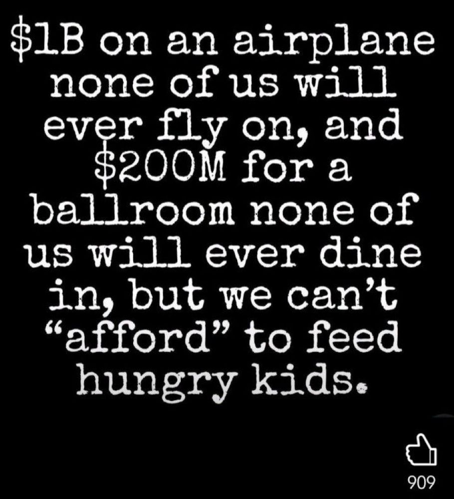 The current administration is willing to spend billions of dollars on airplanes a ballroom but cannot afford to feed hungry kids.