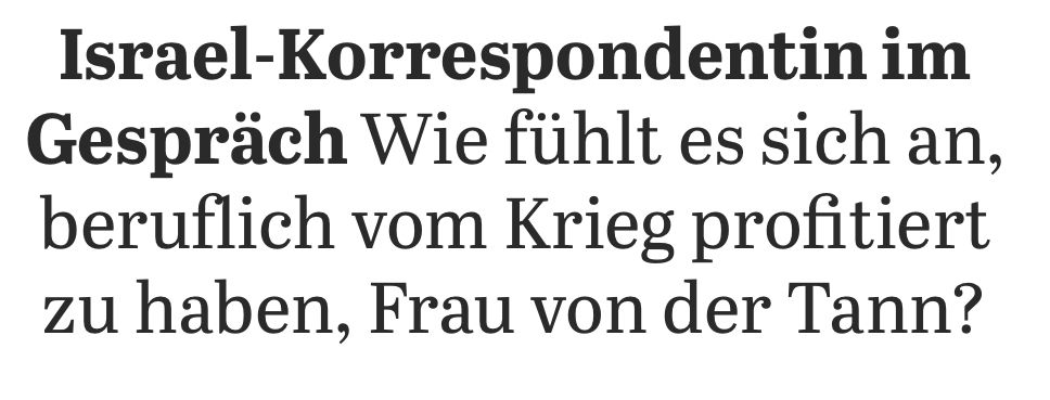 Titel eines Artikels: „Israel-Korrespondentin im Gespräch - Wie fühlt es sich an, beruflich vom Krieg profitiert zu haben, Frau von der Tann?“
