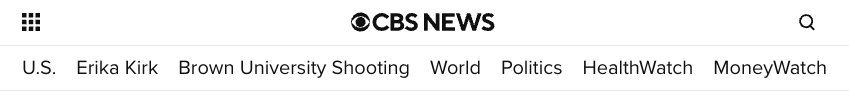 CBS NEWS

U.S.
Erika Kirk
Brown University Shooting
World
Politics
HealthWatch
MoneyWatch

