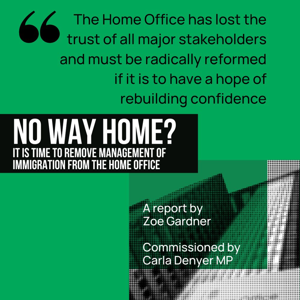 Quote graphic with text reading: "The Home Office has lost the trust of all major stakeholders and must be radically reformed if it is to have a hope of rebuilding confidence". Then block text saying "No way home? It is time to remove management of immigration from the home Office" with text below reading "A report by Zoe Gardner, commissioned by Carla Denyer MP."
