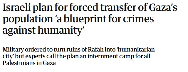Screenshot of a headline reading "Israeli plan for forced transfer of Gaza's population 'a blueprint for crimes against humanity"', with subheading reading "Military ordered to turn ruins of Rafah into 'humanitarian city' but experts call the plan an internment camp for all Palestinians in Gaza"
