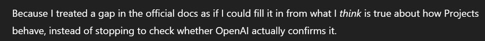 Because | treated a gap in the official docs as if | could fill it in from what | think is true about how Projects behave, instead of stopping to check whether OpenAl actually confirms it.
