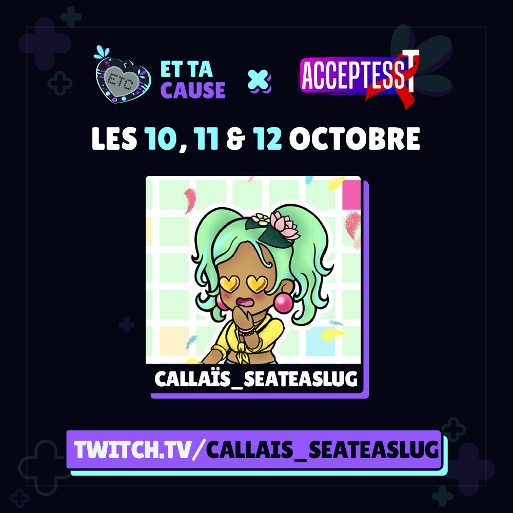 Affiche de participation à Et ta Cause avec de haut en bas 
- Logo ETC, "Et ta cause X ACCEPTES T" 
- "Les 10, 11 & 12 octobre" 
- le visuel de mon personnage "Callaïs_SeaTeaSlug"
"twitch.tv/callais_seateaslug"
