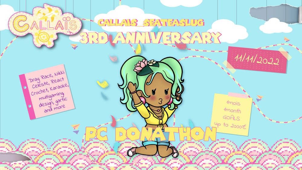 Affiche colorée avec mon personnage et logo et mes elements graphiques en papier
CallaisSeaTeaSlug 3RD anniversary 11/11/2022
Dragrace, nikki, celete, react, crochet, karaoke, multigaming, design, gartic and more
1mois 1month GOALS up to  2000€ 
PC Donathon 
