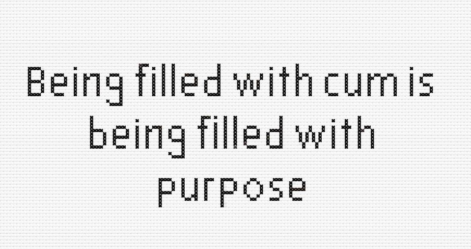 Cross stitch pattern that says "Being filled with cum is being filled with purpose"