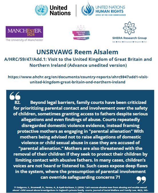 2.         Beyond legal barriers, family courts have been criticized for prioritizing parental contact and involvement over the safety of children, sometimes granting access to fathers despite serious allegations and even findings of abuse. Courts repeatedly disregarded domestic violence evidence, instead framing protective mothers as engaging in "parental alienation" With mothers being advised not to raise allegations of domestic violence or child sexual abuse in case they are accused of “parental alienation.” Mothers are also threatened with the removal of their children if they seek to protect their children by limiting contact with abusive fathers. In many cases, children’s voices are not heard or listened to. Such cases expose deep flaws in the system, where the presumption of parental involvement can override safeguarding concerns  - links to our paper in bio open access
