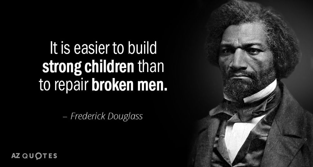 It's easier to raise strong children than is to repair broken men - Frederick Douglass