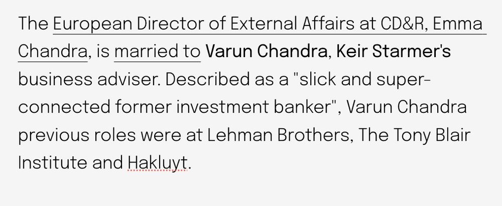 The European Director of External Affairs at CD&R, Emma Chandra, is married to Varun Chandra, Keir Starmer's business adviser. Described as a "slick and super-connected former investment banker", Varun Chandra previous roles were at Lehman Brothers, The Tony Blair Institute and Hakluyt.
