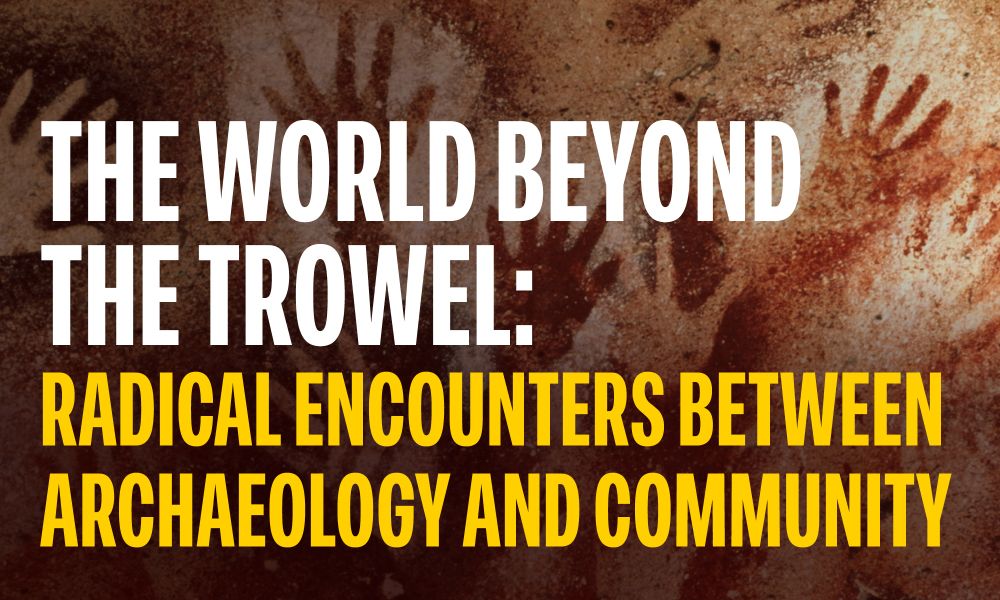 "The World Beyond the Trowel: Radical Encounters between Archaeology and Community" in bold text over a picture of stenciled handprints on a cave wall.
