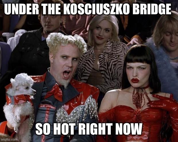 mugatu zoolander meme “under the kosciuszko bridge so hot right now”